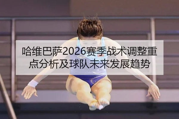 哈维巴萨2026赛季战术调整重点分析及球队未来发展趋势