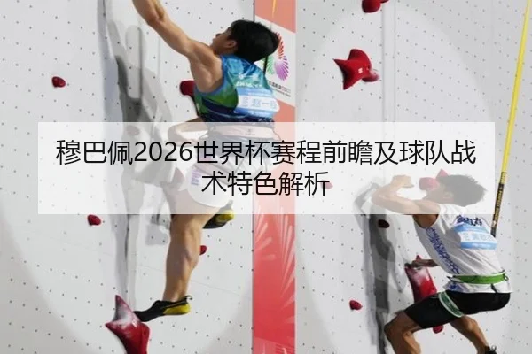 穆巴佩2026世界杯赛程前瞻及球队战术特色解析