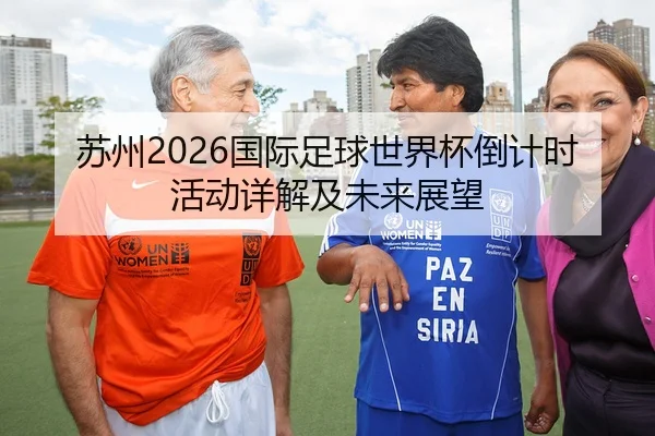 苏州2026国际足球世界杯倒计时活动详解及未来展望