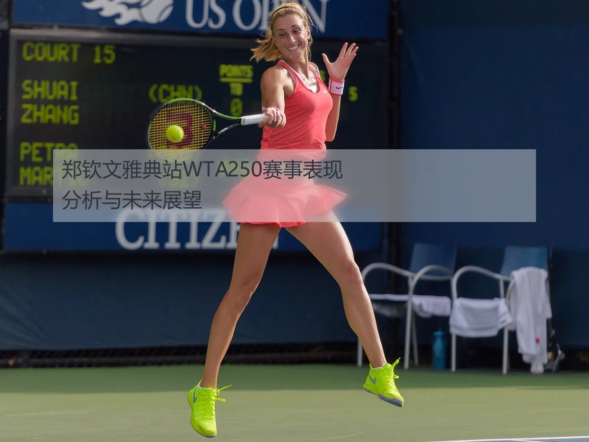 郑钦文雅典站WTA250赛事表现分析与未来展望