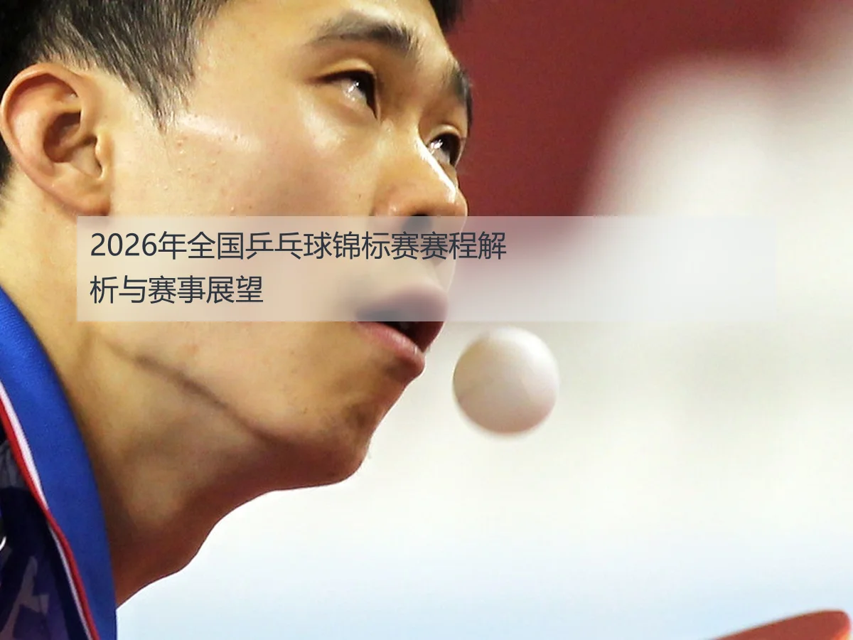 2026年全国乒乓球锦标赛赛程解析与赛事展望